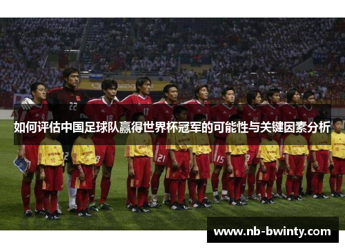 如何评估中国足球队赢得世界杯冠军的可能性与关键因素分析