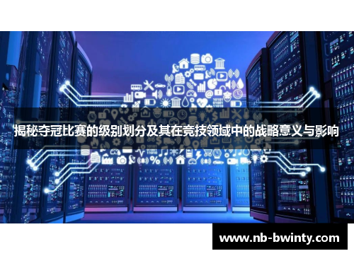揭秘夺冠比赛的级别划分及其在竞技领域中的战略意义与影响
