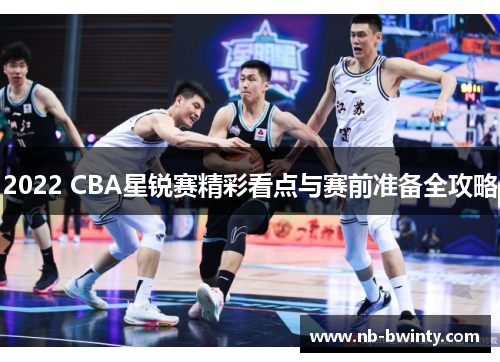 2022 CBA星锐赛精彩看点与赛前准备全攻略
