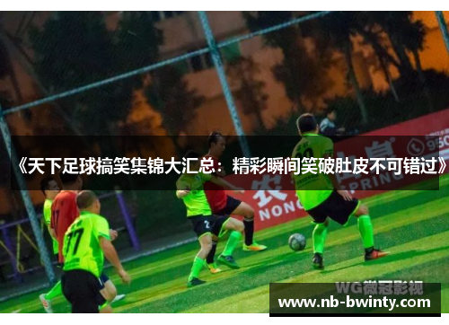 《天下足球搞笑集锦大汇总：精彩瞬间笑破肚皮不可错过》