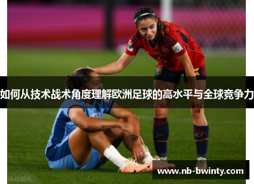 如何从技术战术角度理解欧洲足球的高水平与全球竞争力