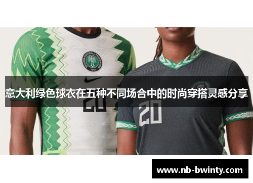 意大利绿色球衣在五种不同场合中的时尚穿搭灵感分享