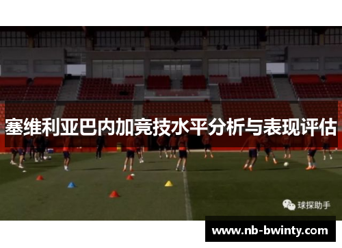 塞维利亚巴内加竞技水平分析与表现评估
