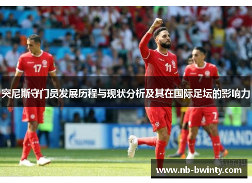 突尼斯守门员发展历程与现状分析及其在国际足坛的影响力