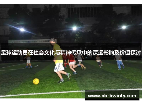 足球运动员在社会文化与精神传承中的深远影响及价值探讨