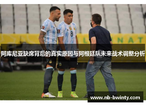 阿库尼亚缺席背后的真实原因与阿根廷队未来战术调整分析