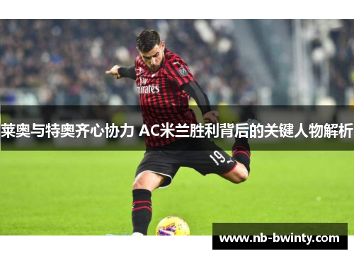 莱奥与特奥齐心协力 AC米兰胜利背后的关键人物解析