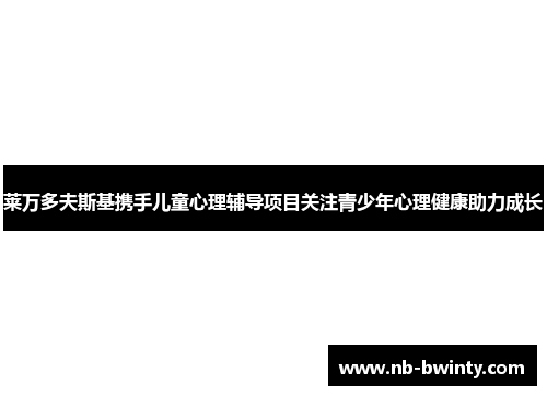 莱万多夫斯基携手儿童心理辅导项目关注青少年心理健康助力成长