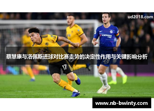 蔡慧康与洛佩斯进球对比赛走势的决定性作用与关键影响分析