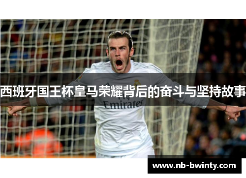 西班牙国王杯皇马荣耀背后的奋斗与坚持故事